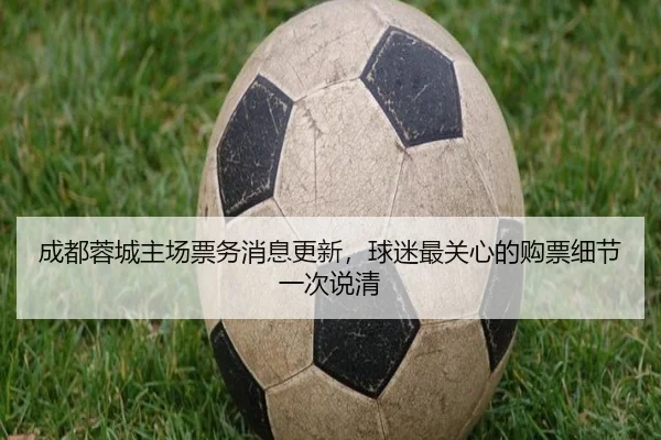 成都蓉城主场票务消息更新，球迷最关心的购票细节一次说清